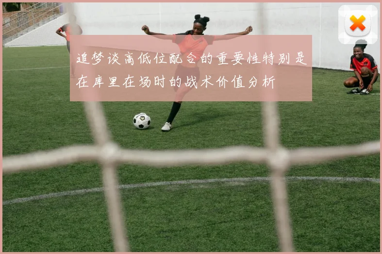 追梦谈高低位配合的重要性特别是在库里在场时的战术价值分析