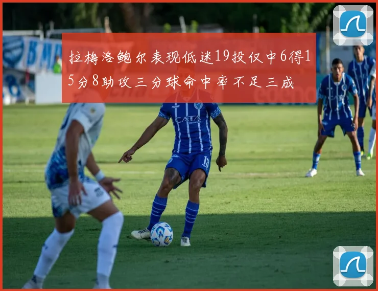 拉梅洛鲍尔表现低迷19投仅中6得15分8助攻三分球命中率不足三成