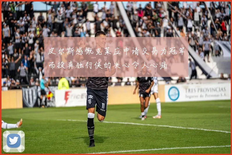 皮尔斯感慨克莱应申请交易为冠军而投奔独行侠的决心令人心痛