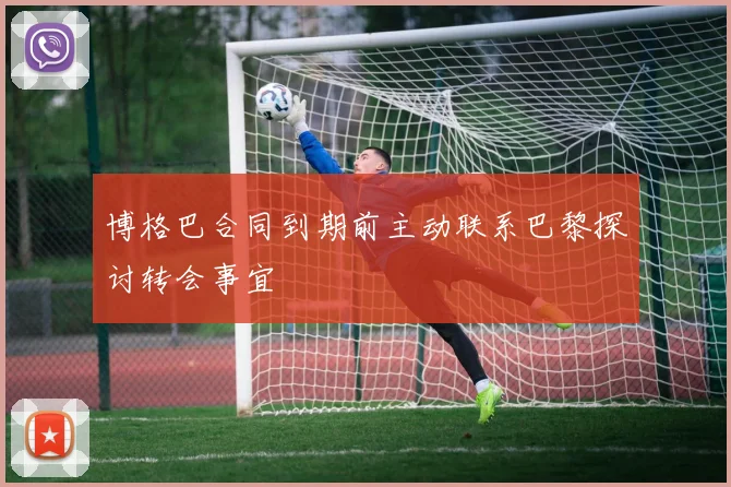 博格巴合同到期前主动联系巴黎探讨转会事宜