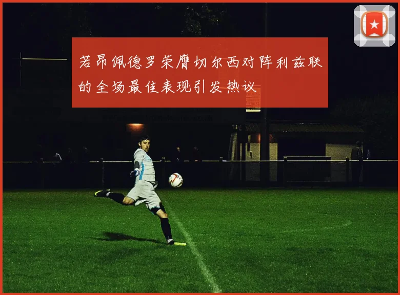 若昂佩德罗荣膺切尔西对阵利兹联的全场最佳表现引发热议