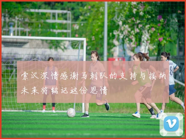 索汉深情感谢马刺队的支持与接纳未来将铭记这份恩情