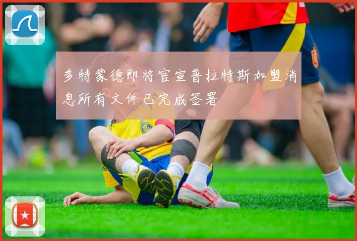多特蒙德即将官宣普拉特斯加盟消息所有文件已完成签署