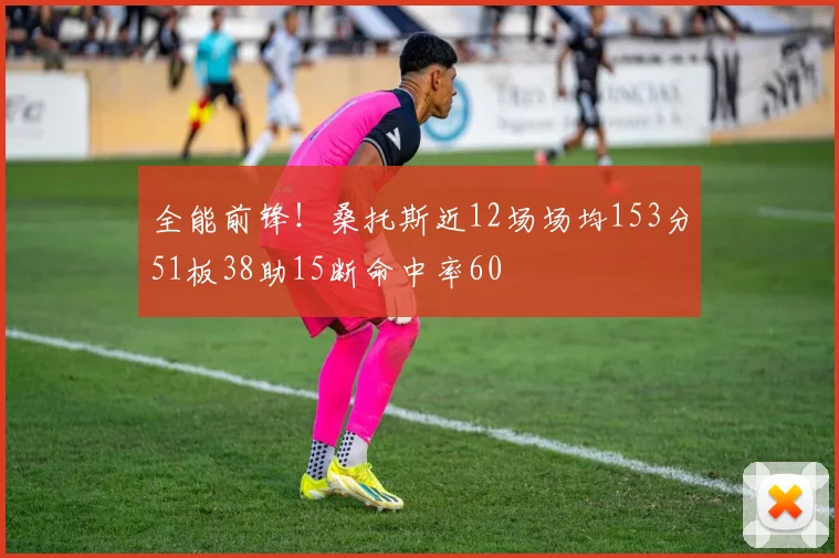 全能前锋！桑托斯近12场场均153分51板38助15断命中率60