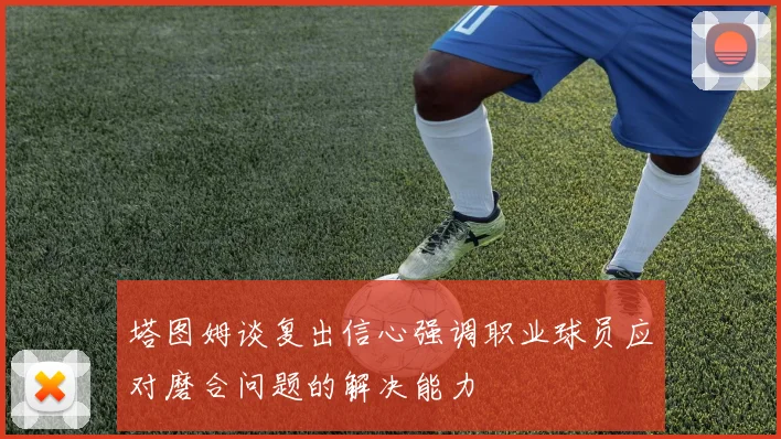 塔图姆谈复出信心强调职业球员应对磨合问题的解决能力