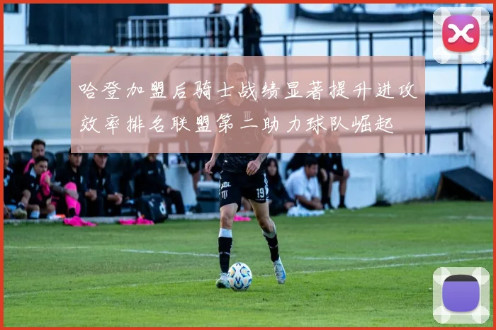 哈登加盟后骑士战绩显著提升进攻效率排名联盟第二助力球队崛起