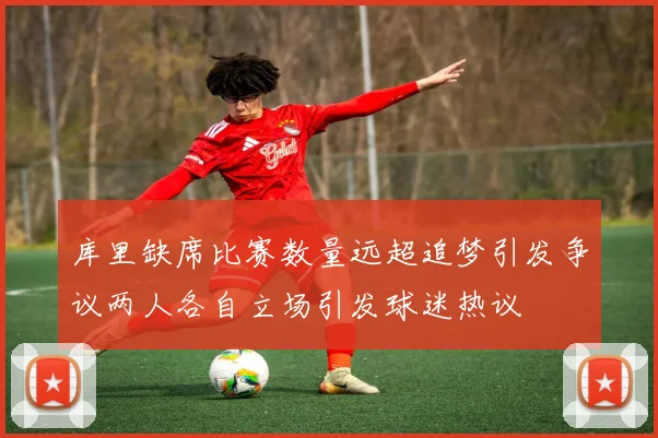 库里缺席比赛数量远超追梦引发争议两人各自立场引发球迷热议